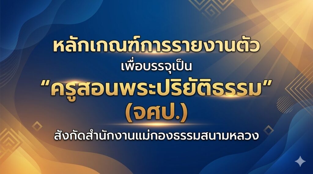 หลักเกณฑ์การรายงานตัว เพื่อบรรจุเป็น “ครูสอนพระปริยัติธรรม” (จศป.) สังกัดสำนักงานแม่กองธรรมสนามหลวง